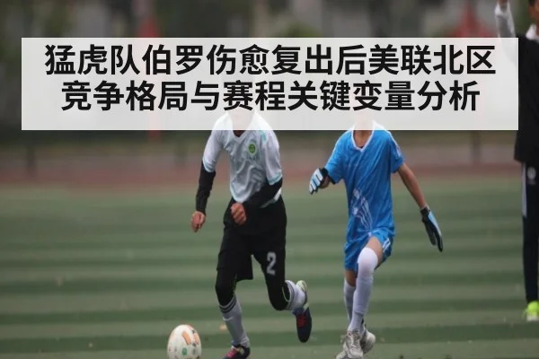 猛虎队伯罗伤愈复出后美联北区竞争格局与赛程关键变量分析